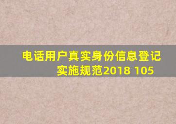 电话用户真实身份信息登记实施规范2018 105